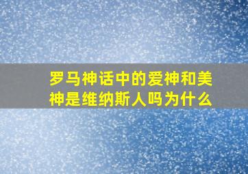 罗马神话中的爱神和美神是维纳斯人吗为什么