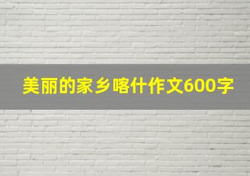 美丽的家乡喀什作文600字