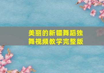 美丽的新疆舞蹈独舞视频教学完整版