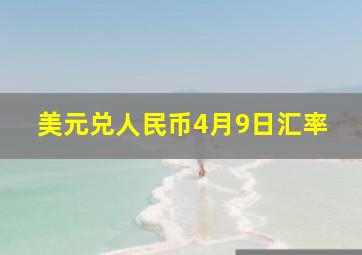 美元兑人民币4月9日汇率