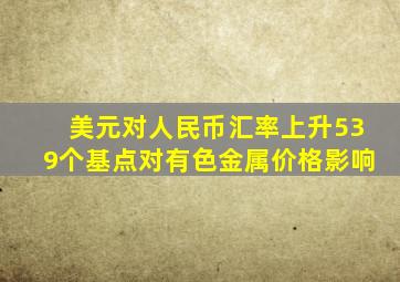 美元对人民币汇率上升539个基点对有色金属价格影响