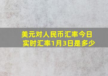 美元对人民币汇率今日实时汇率1月3日是多少