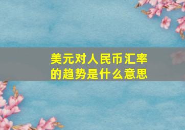 美元对人民币汇率的趋势是什么意思