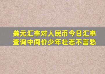 美元汇率对人民币今日汇率查询中间价少年壮志不言愁