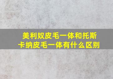 美利奴皮毛一体和托斯卡纳皮毛一体有什么区别