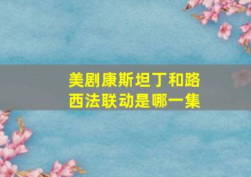 美剧康斯坦丁和路西法联动是哪一集