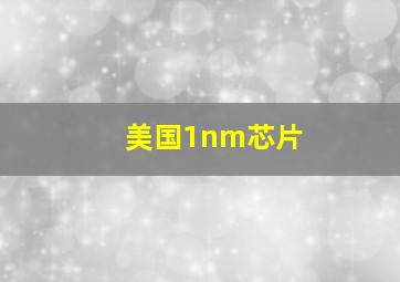 美国1nm芯片