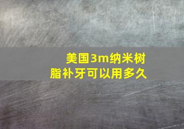 美国3m纳米树脂补牙可以用多久