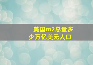 美国m2总量多少万亿美元人口