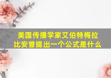 美国传播学家艾伯特梅拉比安曾提出一个公式是什么