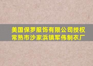 美国保罗服饰有限公司授权常熟市沙家浜镇军伟制衣厂