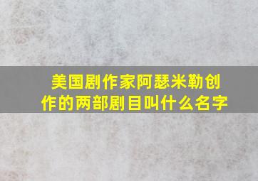 美国剧作家阿瑟米勒创作的两部剧目叫什么名字