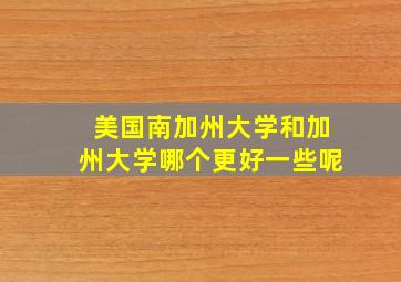 美国南加州大学和加州大学哪个更好一些呢