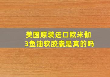 美国原装进口欧米伽3鱼油软胶囊是真的吗