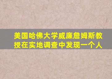 美国哈佛大学威廉詹姆斯教授在实地调查中发现一个人