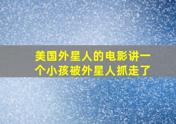 美国外星人的电影讲一个小孩被外星人抓走了