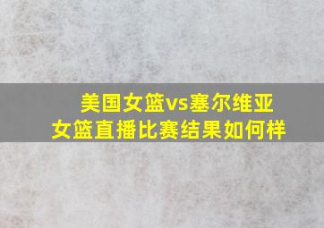 美国女篮vs塞尔维亚女篮直播比赛结果如何样