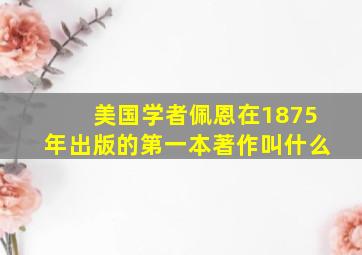 美国学者佩恩在1875年出版的第一本著作叫什么