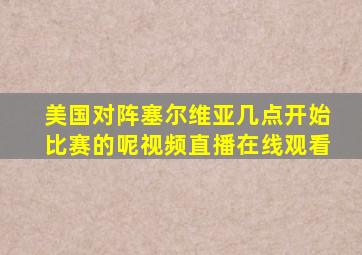 美国对阵塞尔维亚几点开始比赛的呢视频直播在线观看