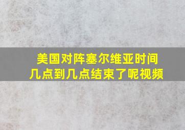 美国对阵塞尔维亚时间几点到几点结束了呢视频