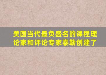 美国当代最负盛名的课程理论家和评论专家泰勒创建了