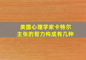 美国心理学家卡特尔主张的智力构成有几种