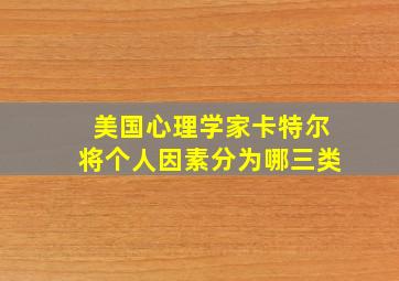 美国心理学家卡特尔将个人因素分为哪三类