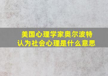 美国心理学家奥尔波特认为社会心理是什么意思