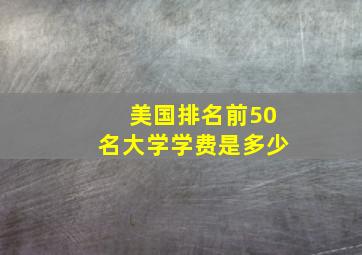 美国排名前50名大学学费是多少