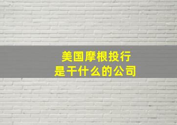 美国摩根投行是干什么的公司