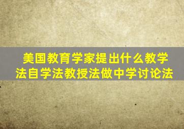 美国教育学家提出什么教学法自学法教授法做中学讨论法