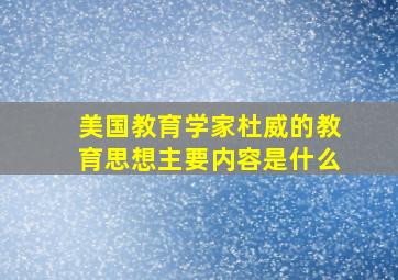 美国教育学家杜威的教育思想主要内容是什么