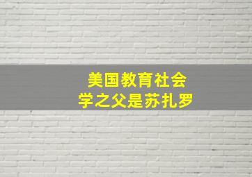 美国教育社会学之父是苏扎罗