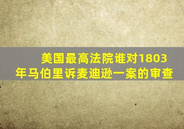 美国最高法院谁对1803年马伯里诉麦迪逊一案的审查