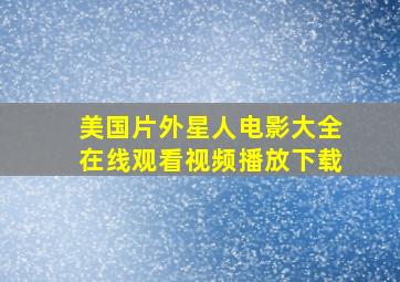 美国片外星人电影大全在线观看视频播放下载