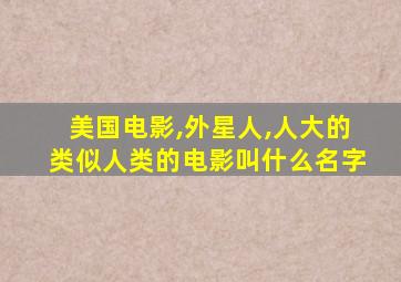 美国电影,外星人,人大的类似人类的电影叫什么名字