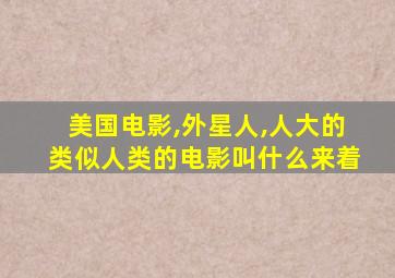 美国电影,外星人,人大的类似人类的电影叫什么来着