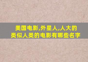 美国电影,外星人,人大的类似人类的电影有哪些名字