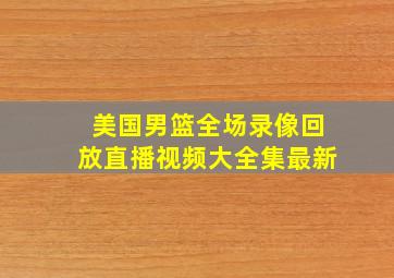 美国男篮全场录像回放直播视频大全集最新