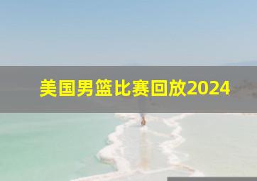 美国男篮比赛回放2024