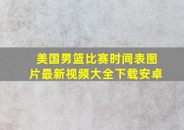 美国男篮比赛时间表图片最新视频大全下载安卓