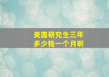 美国研究生三年多少钱一个月啊