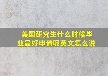 美国研究生什么时候毕业最好申请呢英文怎么说