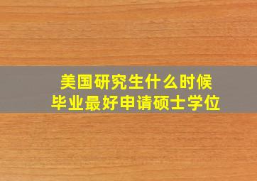 美国研究生什么时候毕业最好申请硕士学位