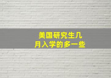 美国研究生几月入学的多一些