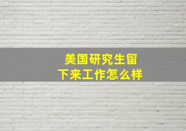 美国研究生留下来工作怎么样