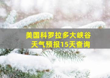 美国科罗拉多大峡谷天气预报15天查询