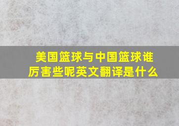 美国篮球与中国篮球谁厉害些呢英文翻译是什么