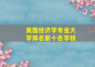 美国经济学专业大学排名前十名学校