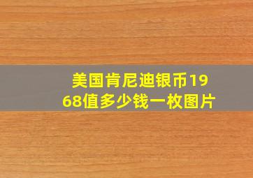 美国肯尼迪银币1968值多少钱一枚图片